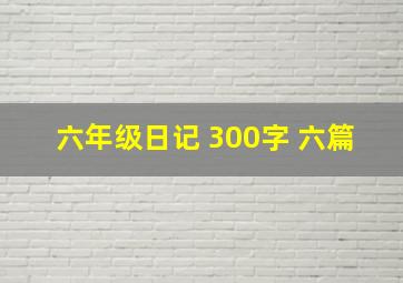 六年级日记 300字 六篇